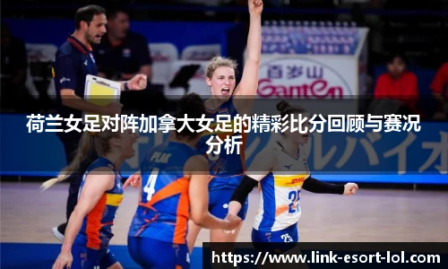 荷兰女足对阵加拿大女足的精彩比分回顾与赛况分析