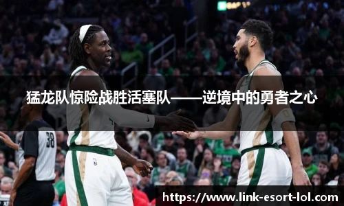 猛龙队惊险战胜活塞队——逆境中的勇者之心