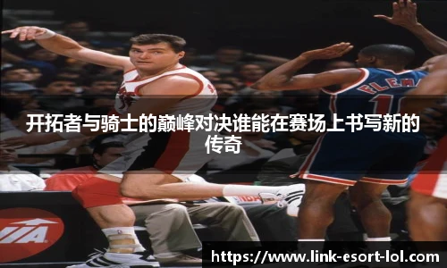 开拓者与骑士的巅峰对决谁能在赛场上书写新的传奇