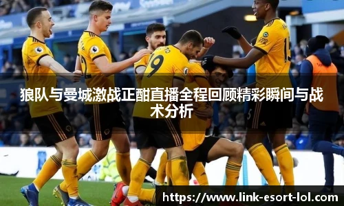 狼队与曼城激战正酣直播全程回顾精彩瞬间与战术分析