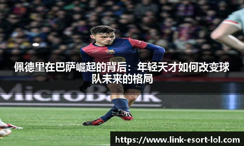 佩德里在巴萨崛起的背后：年轻天才如何改变球队未来的格局