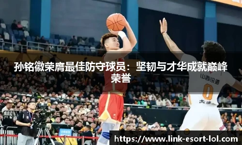 孙铭徽荣膺最佳防守球员：坚韧与才华成就巅峰荣誉