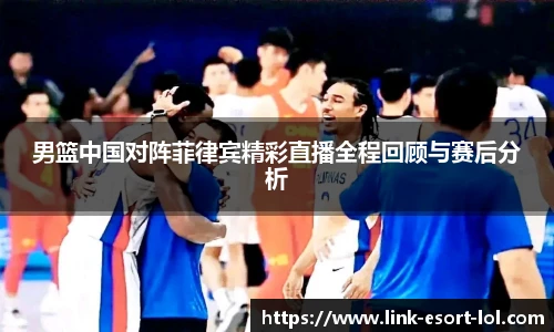 男篮中国对阵菲律宾精彩直播全程回顾与赛后分析