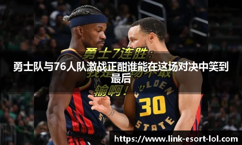 勇士队与76人队激战正酣谁能在这场对决中笑到最后
