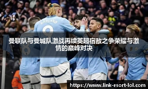 曼联队与曼城队激战再续英超宿敌之争荣耀与激情的巅峰对决