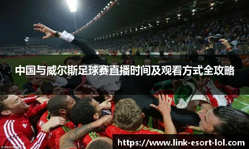中国与威尔斯足球赛直播时间及观看方式全攻略