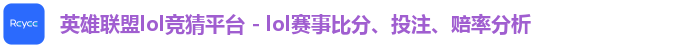 英雄联盟lol竞猜平台 - lol赛事比分、投注、赔率分析 英雄联盟lol竞猜平台 - lol赛事比分、投注、赔率分析